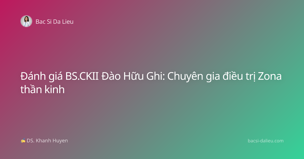 Đánh giá BS.CKII Đào Hữu Ghi: Chuyên gia điều trị Zona thần kinh