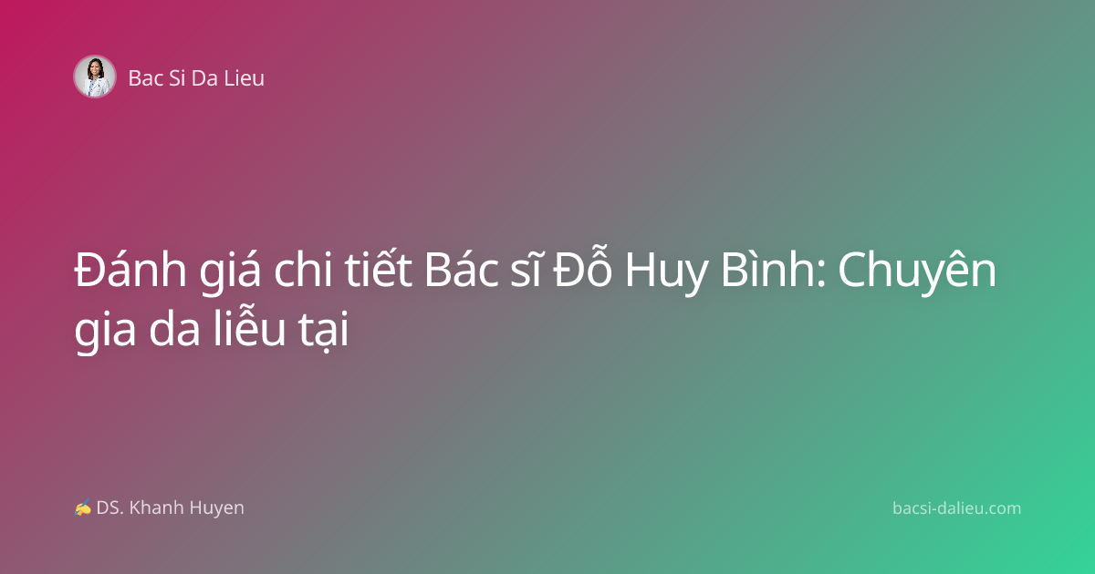 Đánh giá chi tiết Bác sĩ Đỗ Huy Bình: Chuyên gia da liễu tại