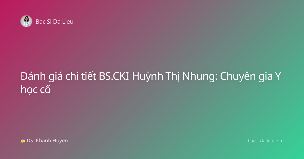 Đánh giá chi tiết BS.CKI Huỳnh Thị Nhung: Chuyên gia Y học cổ