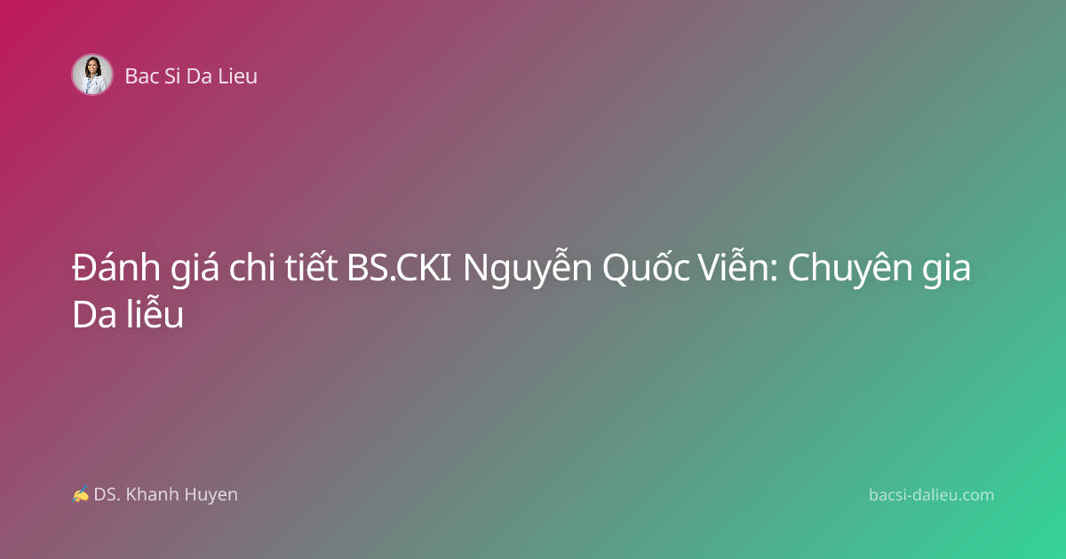 Đánh giá chi tiết BS.CKI Nguyễn Quốc Viễn: Chuyên gia Da liễu