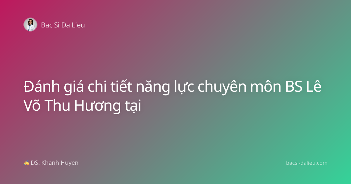 Đánh giá chi tiết năng lực chuyên môn BS Lê Võ Thu Hương tại