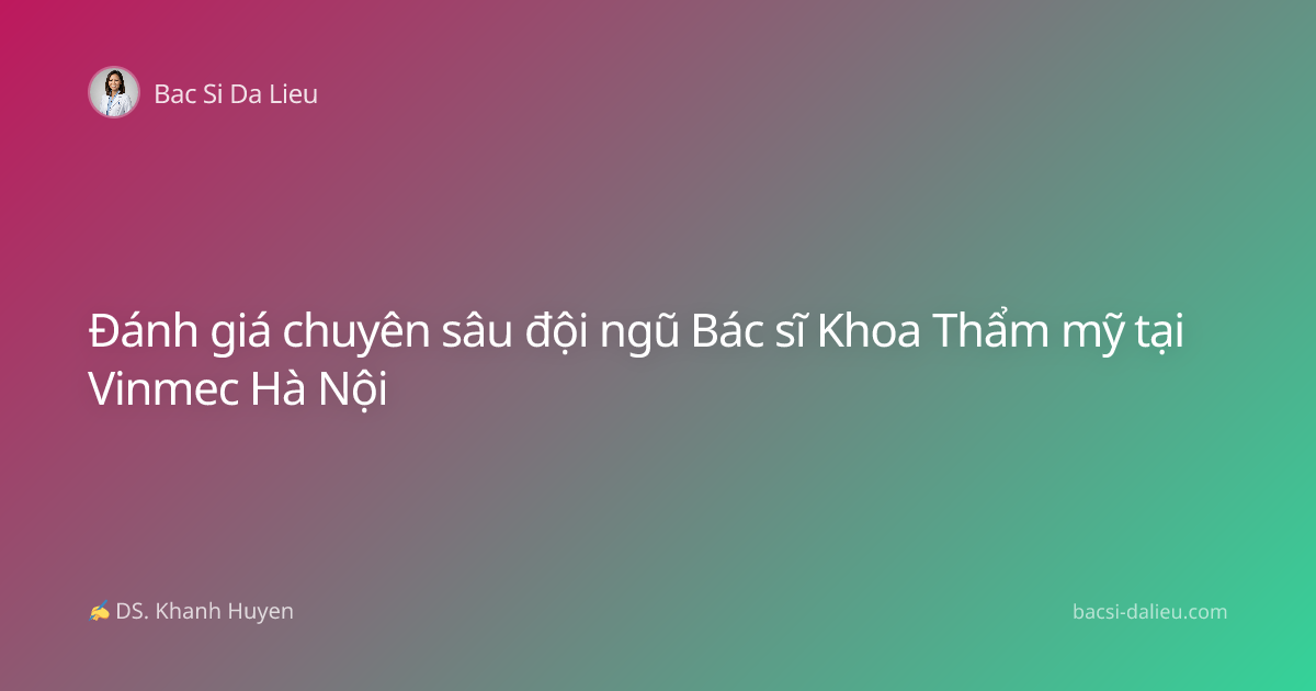 Đánh giá chuyên sâu đội ngũ Bác sĩ Khoa Thẩm mỹ tại Vinmec Hà Nội