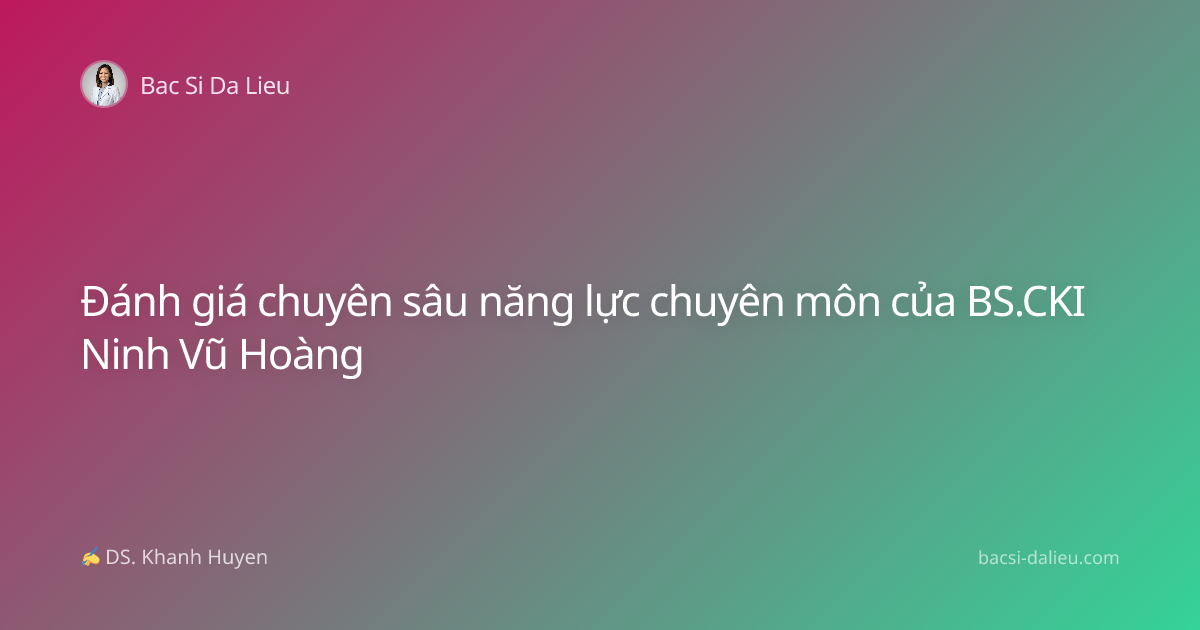 Đánh giá chuyên sâu năng lực chuyên môn của BS.CKI Ninh Vũ Hoàng