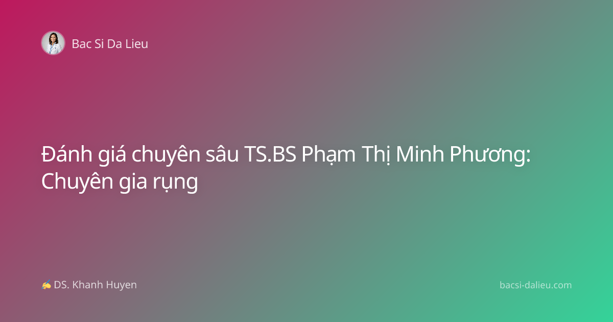 Đánh giá chuyên sâu TS.BS Phạm Thị Minh Phương: Chuyên gia rụng