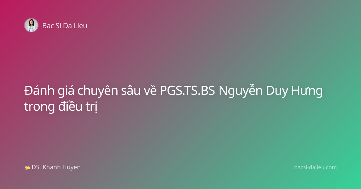 Đánh giá chuyên sâu về PGS.TS.BS Nguyễn Duy Hưng trong điều trị
