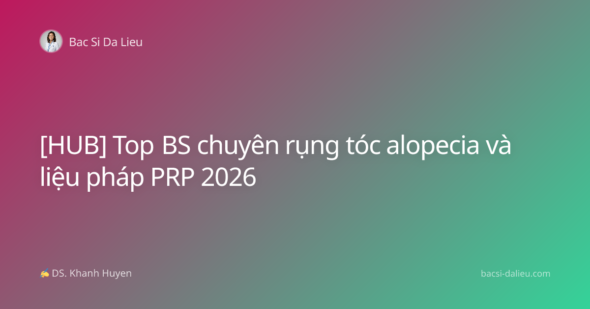 [HUB] Top BS chuyên rụng tóc alopecia và liệu pháp PRP 2026