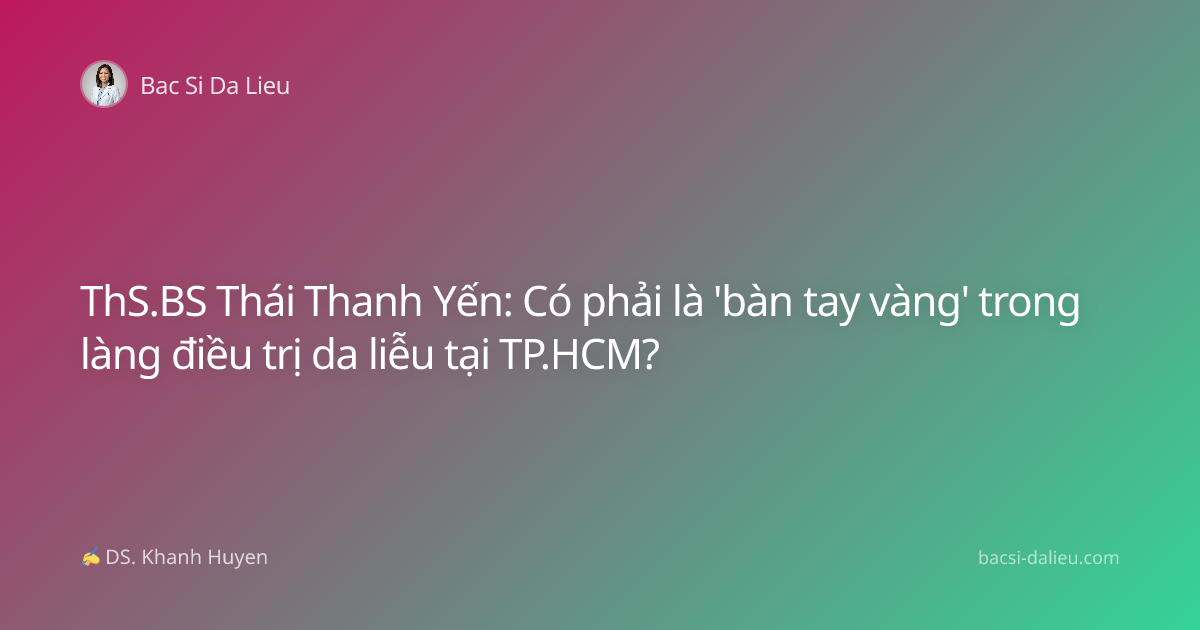 ThS.BS Thái Thanh Yến: Có phải là 'bàn tay vàng' trong làng điều trị da liễu tại TP.HCM?