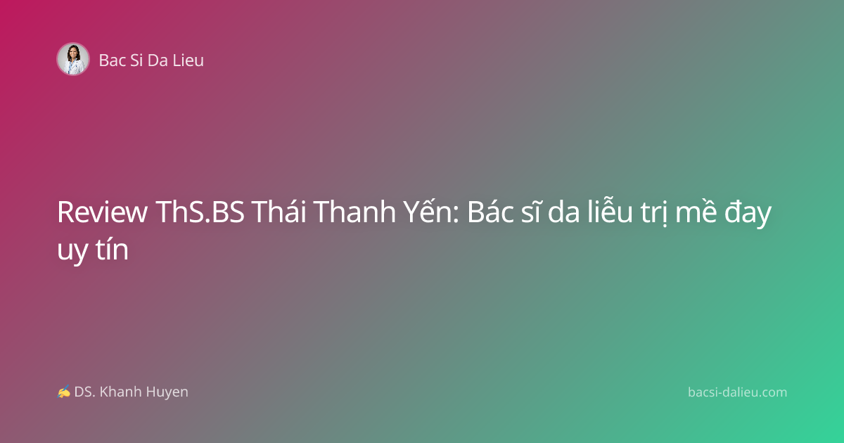 Review ThS.BS Thái Thanh Yến: Bác sĩ da liễu trị mề đay uy tín