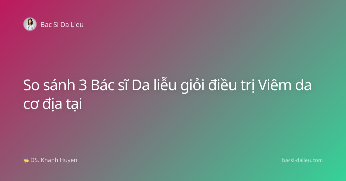 So sánh 3 Bác sĩ Da liễu giỏi điều trị Viêm da cơ địa tại