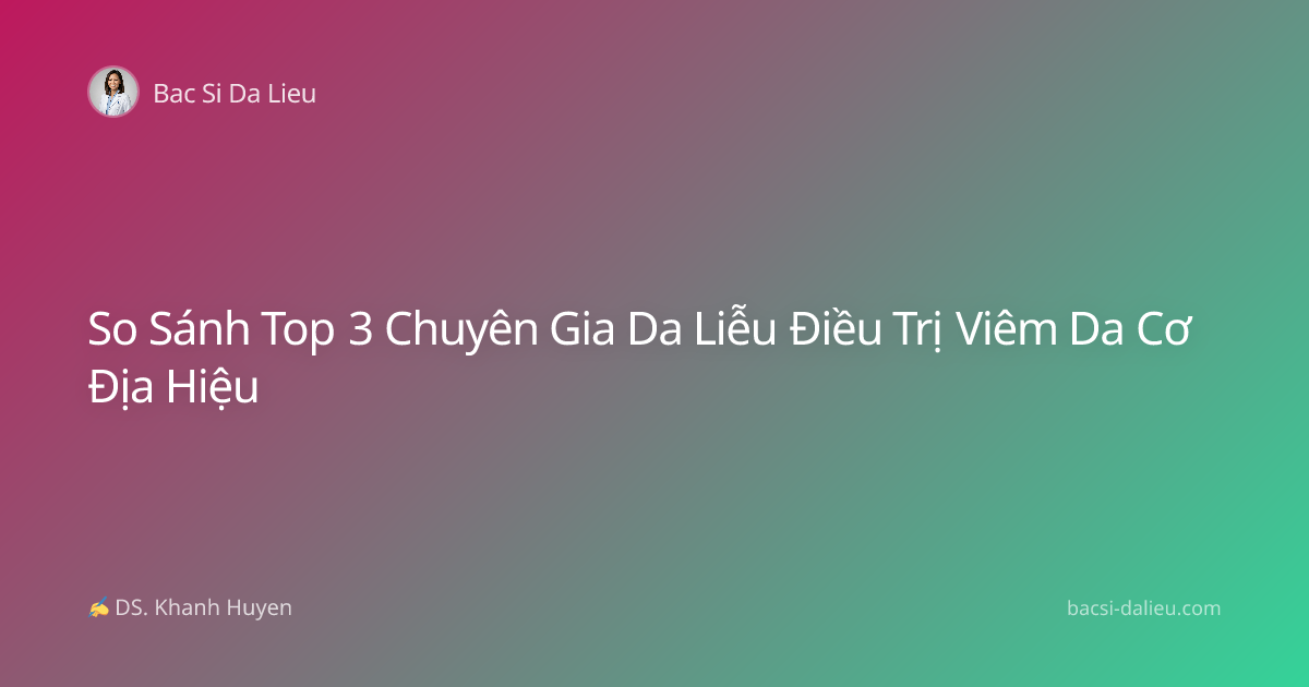 So Sánh Top 3 Chuyên Gia Da Liễu Điều Trị Viêm Da Cơ Địa Hiệu